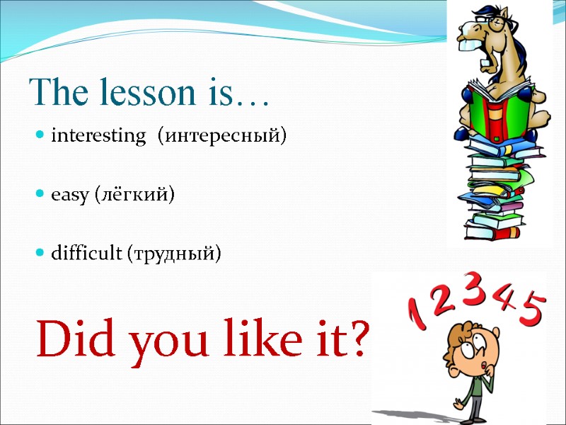 The lesson is… interesting  (интересный)  easy (лёгкий)  difficult (трудный)  Did